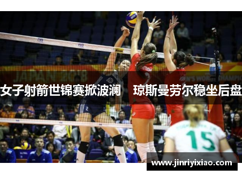 女子射箭世锦赛掀波澜　琼斯曼劳尔稳坐后盘